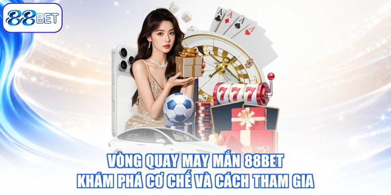Vòng Quay May Mắn 88BET – Khám Phá Cơ Chế Và Cách Tham Gia